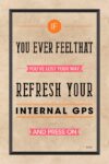 A poster with the words " if you ever feel that you 've lost your way, refresh your internal gps and press on ".