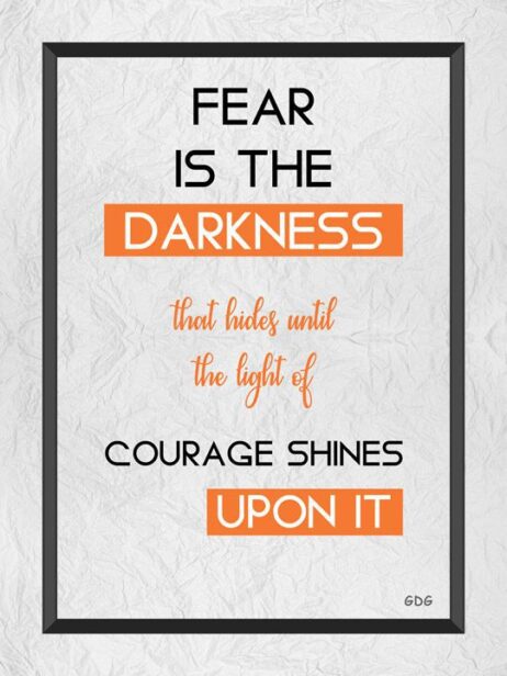 A poster with the words fear is the darkness that hides until the light of courage shines upon it.