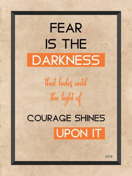 A poster with the words fear is the darkness that hides until the light of courage shines upon it.