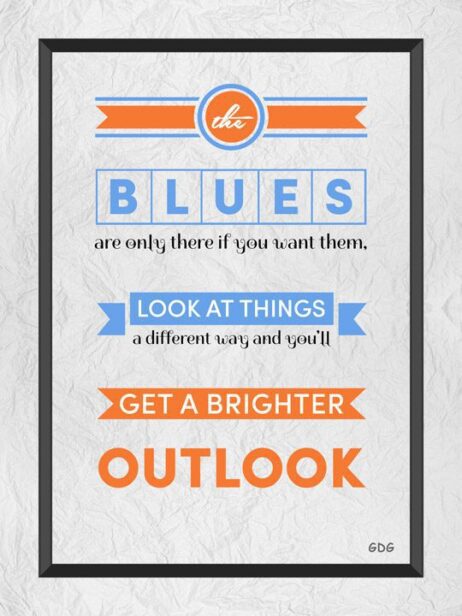 A poster with the words blues are only there if you want them, look at things and get a brighter outlook.