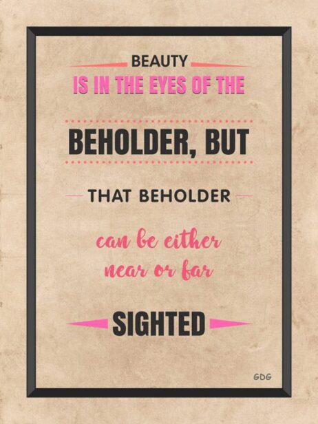 A poster with the words " beauty is in the eyes of the beholder, but that beholder can be either near or far sighted ".