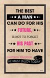 A man can do for his future, is not to forget his past.