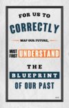 A poster with the words " map our future, must first understand the blueprint of our past ".
