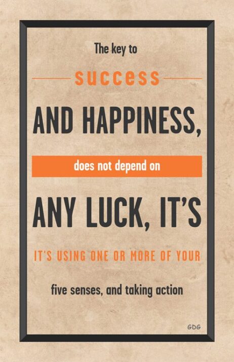 A poster with the words " success and happiness, does not depend on any luck it's using one or more of your five senses, and