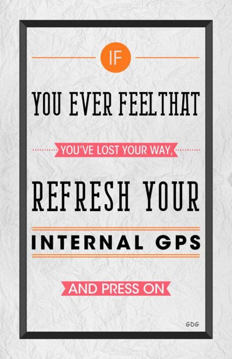 A quote that reads, " you ever feelthat you 've lost your way. Refresh your internal gps and press on."