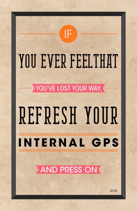 A poster with the words " you ever feelthat youve lost your way, refresh your internal gps and press on ".