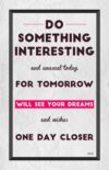 A poster with the words something interesting and unusual today for tomorrow will see your dreams and wishes one day closer.