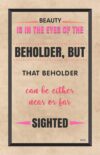 A poster with the words " is in the eyes of the beholder, but that beholder can be either near or far sighted ".