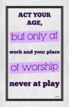 A poster with the words age, but only at work and your place of worship.