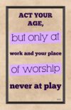 A poster with the words age, but only at work and your place of worship.